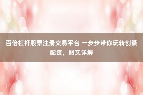 百倍杠杆股票注册交易平台 一步步带你玩转创綦配资，图文详解