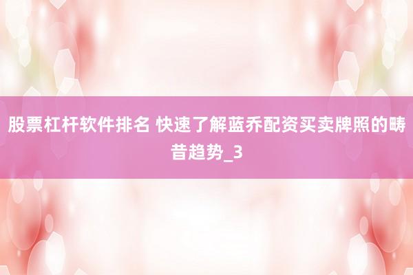 股票杠杆软件排名 快速了解蓝乔配资买卖牌照的畴昔趋势_3