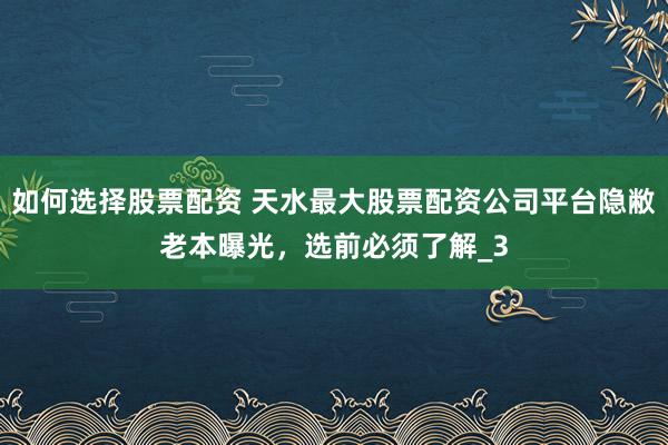 如何选择股票配资 天水最大股票配资公司平台隐敝老本曝光，选前必须了解_3