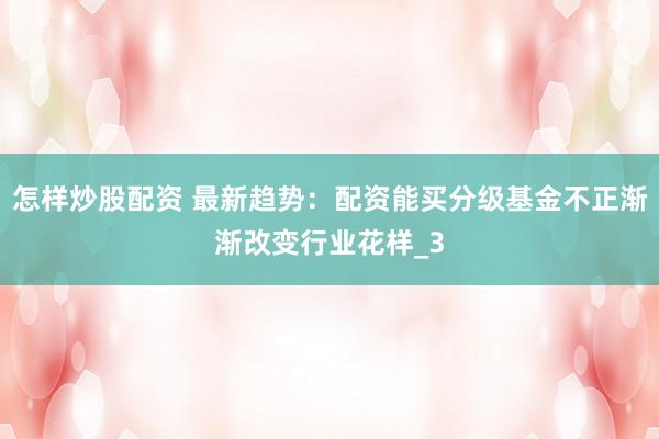 怎样炒股配资 最新趋势：配资能买分级基金不正渐渐改变行业花样_3