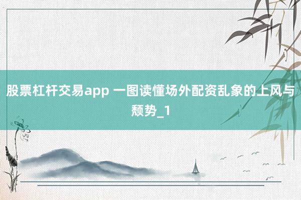 股票杠杆交易app 一图读懂场外配资乱象的上风与颓势_1