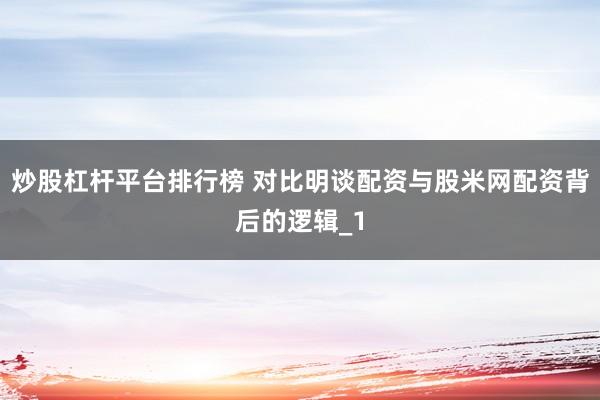 炒股杠杆平台排行榜 对比明谈配资与股米网配资背后的逻辑_1