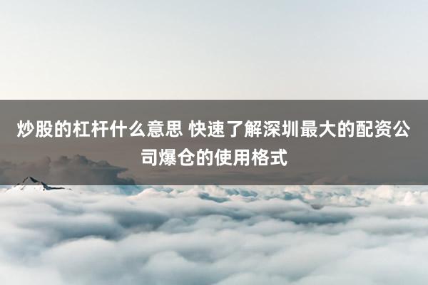 炒股的杠杆什么意思 快速了解深圳最大的配资公司爆仓的使用格式