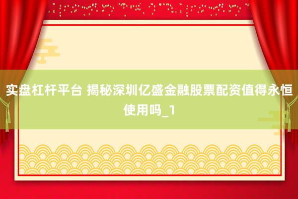 实盘杠杆平台 揭秘深圳亿盛金融股票配资值得永恒使用吗_1