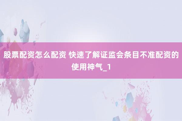 股票配资怎么配资 快速了解证监会条目不准配资的使用神气_1