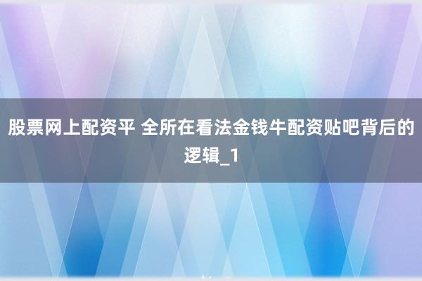 股票网上配资平 全所在看法金钱牛配资贴吧背后的逻辑_1