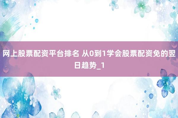 网上股票配资平台排名 从0到1学会股票配资免的翌日趋势_1