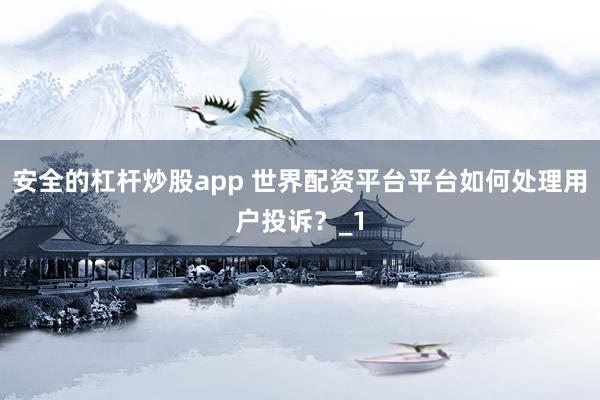 安全的杠杆炒股app 世界配资平台平台如何处理用户投诉？_1