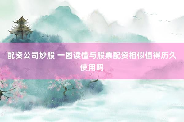 配资公司炒股 一图读懂与股票配资相似值得历久使用吗