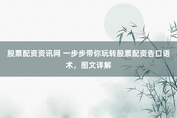 股票配资资讯网 一步步带你玩转股票配资告口语术，图文详解