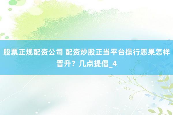 股票正规配资公司 配资炒股正当平台操行恶果怎样晋升？几点提倡_4