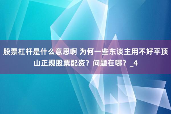 股票杠杆是什么意思啊 为何一些东谈主用不好平顶山正规股票配资？问题在哪？_4