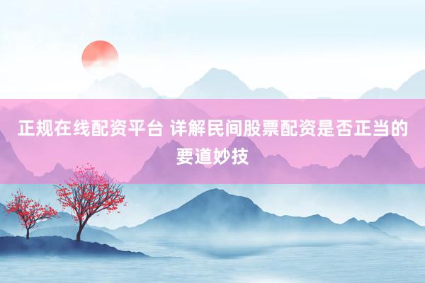 正规在线配资平台 详解民间股票配资是否正当的要道妙技