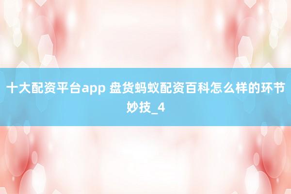 十大配资平台app 盘货蚂蚁配资百科怎么样的环节妙技_4
