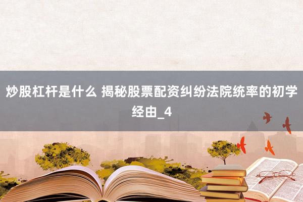 炒股杠杆是什么 揭秘股票配资纠纷法院统率的初学经由_4