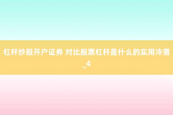 杠杆炒股开户证券 对比股票杠杆是什么的实用冷落_4