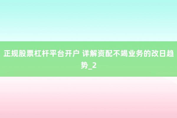 正规股票杠杆平台开户 详解资配不竭业务的改日趋势_2