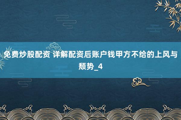 免费炒股配资 详解配资后账户钱甲方不给的上风与颓势_4