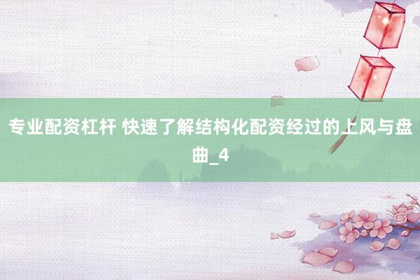 专业配资杠杆 快速了解结构化配资经过的上风与盘曲_4