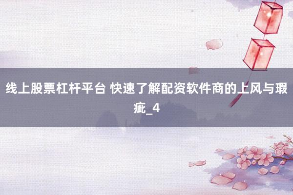 线上股票杠杆平台 快速了解配资软件商的上风与瑕疵_4