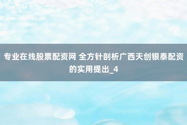 专业在线股票配资网 全方针剖析广西天创银泰配资的实用提出_4