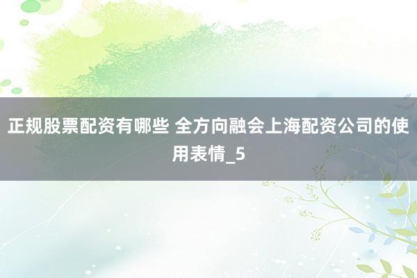 正规股票配资有哪些 全方向融会上海配资公司的使用表情_5