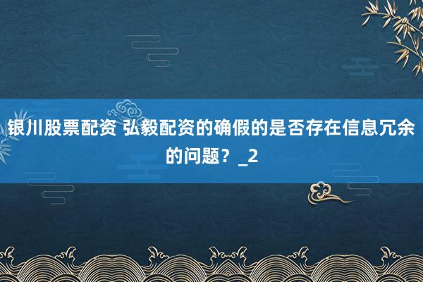 银川股票配资 弘毅配资的确假的是否存在信息冗余的问题？_2