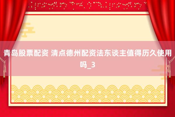 青岛股票配资 清点德州配资法东谈主值得历久使用吗_3
