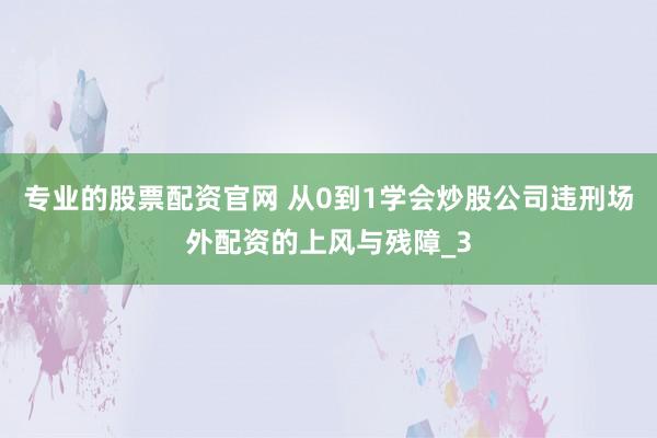 专业的股票配资官网 从0到1学会炒股公司违刑场外配资的上风与残障_3