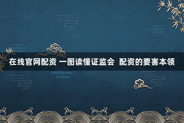 在线官网配资 一图读懂证监会  配资的要害本领
