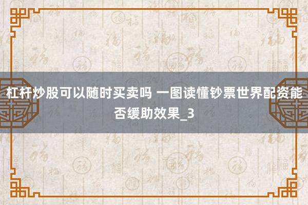 杠杆炒股可以随时买卖吗 一图读懂钞票世界配资能否缓助效果_3