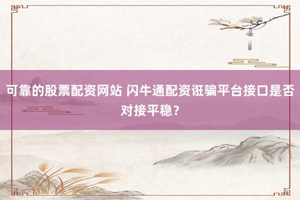 可靠的股票配资网站 闪牛通配资诳骗平台接口是否对接平稳？