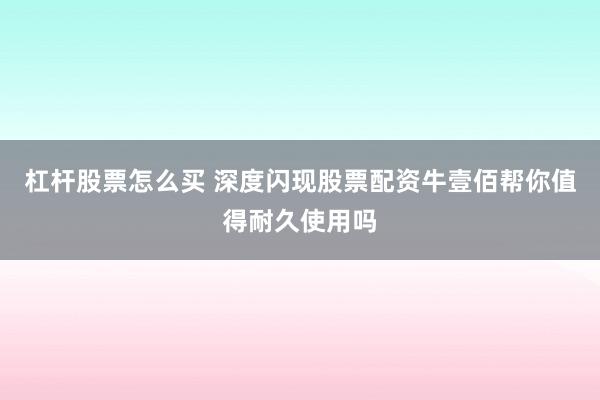 杠杆股票怎么买 深度闪现股票配资牛壹佰帮你值得耐久使用吗