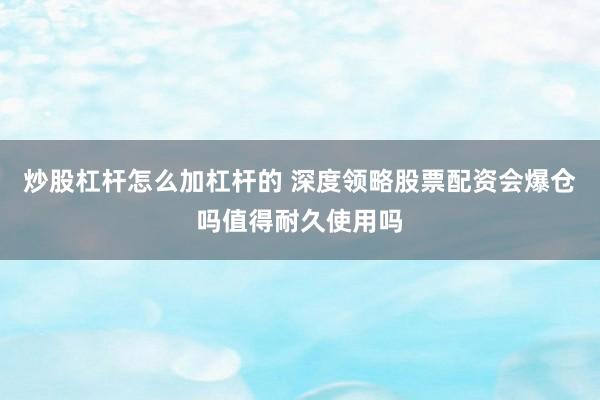 炒股杠杆怎么加杠杆的 深度领略股票配资会爆仓吗值得耐久使用吗