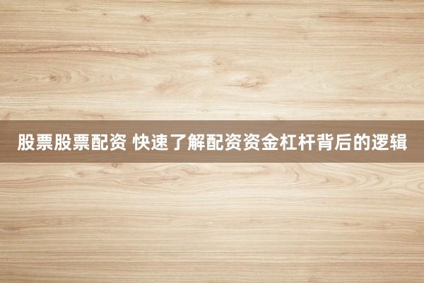 股票股票配资 快速了解配资资金杠杆背后的逻辑