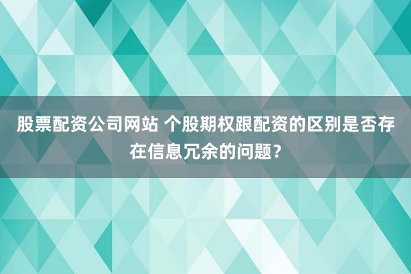 股票配资公司网站 个股期权跟配资的区别是否存在信息冗余的问题?