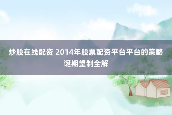 炒股在线配资 2014年股票配资平台平台的策略诞期望制全解