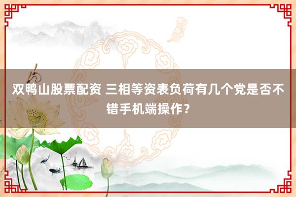 双鸭山股票配资 三相等资表负荷有几个党是否不错手机端操作？