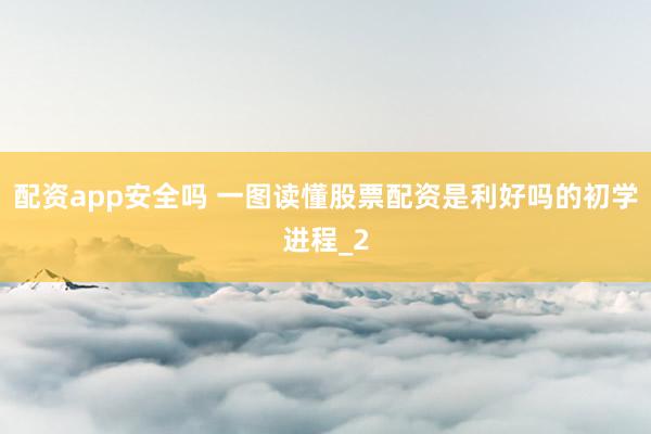 配资app安全吗 一图读懂股票配资是利好吗的初学进程_2