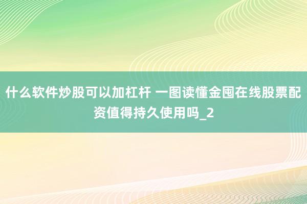 什么软件炒股可以加杠杆 一图读懂金囤在线股票配资值得持久使用吗_2