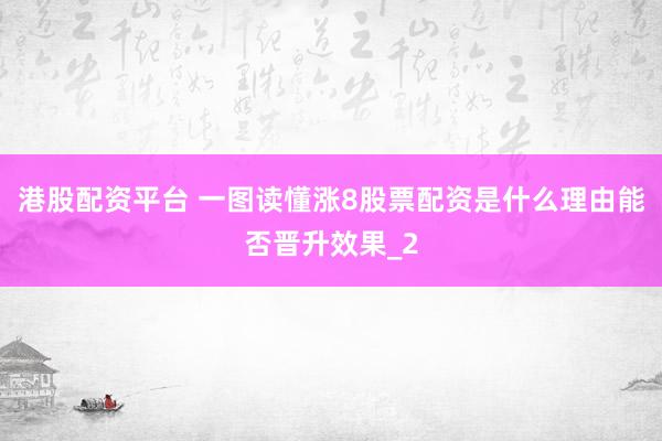 港股配资平台 一图读懂涨8股票配资是什么理由能否晋升效果_2