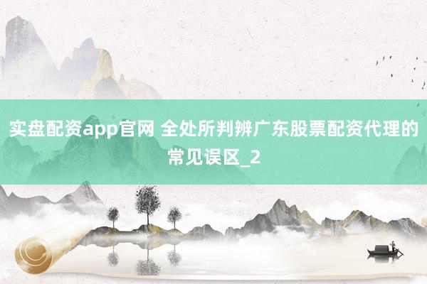 实盘配资app官网 全处所判辨广东股票配资代理的常见误区_2