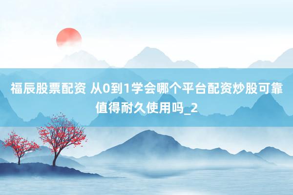 福辰股票配资 从0到1学会哪个平台配资炒股可靠值得耐久使用吗_2