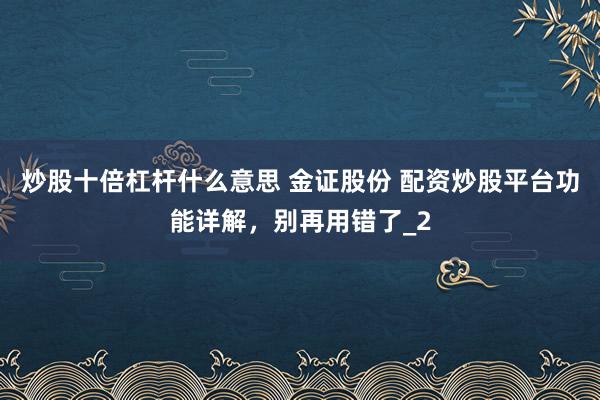 炒股十倍杠杆什么意思 金证股份 配资炒股平台功能详解，别再用错了_2