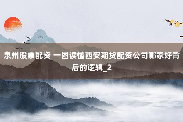 泉州股票配资 一图读懂西安期货配资公司哪家好背后的逻辑_2