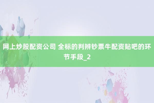 网上炒股配资公司 全标的判辨钞票牛配资贴吧的环节手段_2