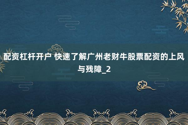配资杠杆开户 快速了解广州老财牛股票配资的上风与残障_2