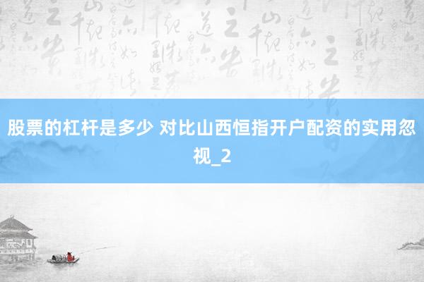 股票的杠杆是多少 对比山西恒指开户配资的实用忽视_2