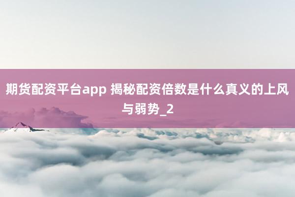期货配资平台app 揭秘配资倍数是什么真义的上风与弱势_2