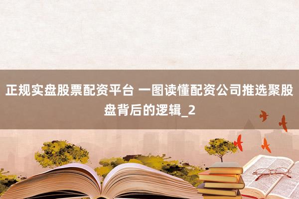 正规实盘股票配资平台 一图读懂配资公司推选聚股盘背后的逻辑_2